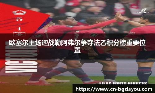 欧塞尔主场迎战勒阿弗尔争夺法乙积分榜重要位置